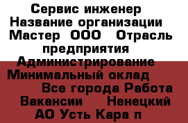 Сервис-инженер › Название организации ­ Мастер, ООО › Отрасль предприятия ­ Администрирование › Минимальный оклад ­ 120 000 - Все города Работа » Вакансии   . Ненецкий АО,Усть-Кара п.